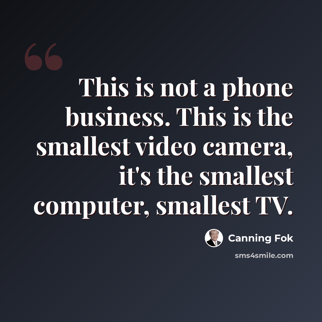 “This is not a phone business. This is the smallest video camera, it's the smallest computer, smallest TV.” quote by Canning Fok