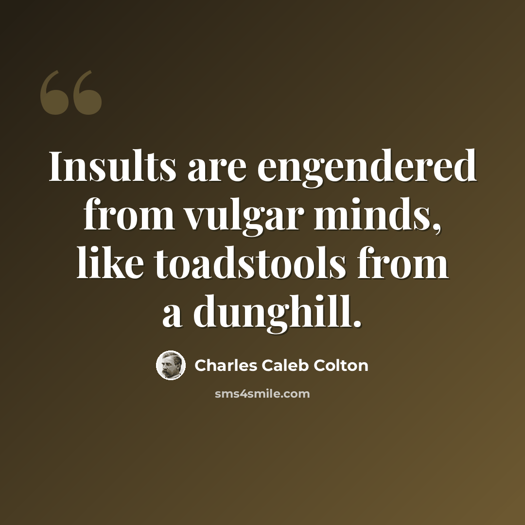 “Insults are engendered from vulgar minds, like toadstools from a dunghill.” quote by Charles Caleb Colton