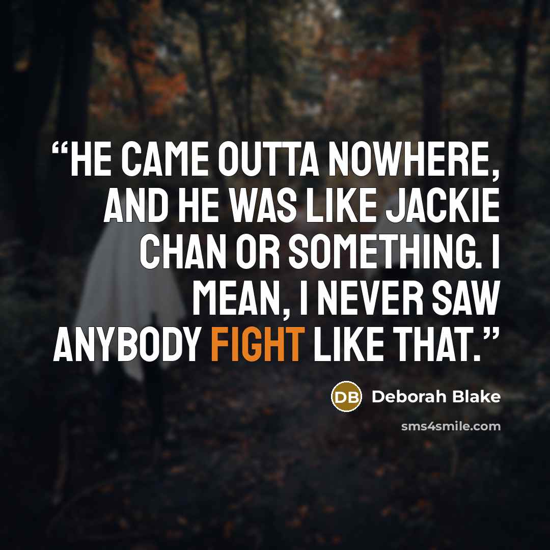 “He came outta nowhere, and he was like Jackie Chan or something. I mean, I never saw anybody fight like that.” quote by Deborah Blake