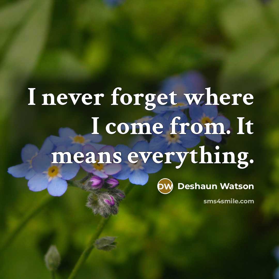 “I never forget where I come from. It means everything.” quote by Deshaun Watson