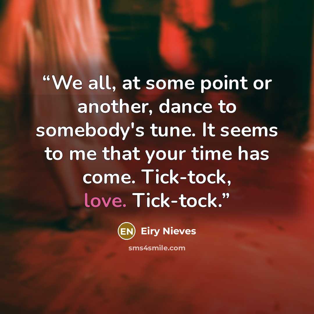 “We all, at some point or another, dance to somebody's tune. It seems to me that your time has come. Tick-tock, love. Tick-tock.” quote by Eiry Nieves