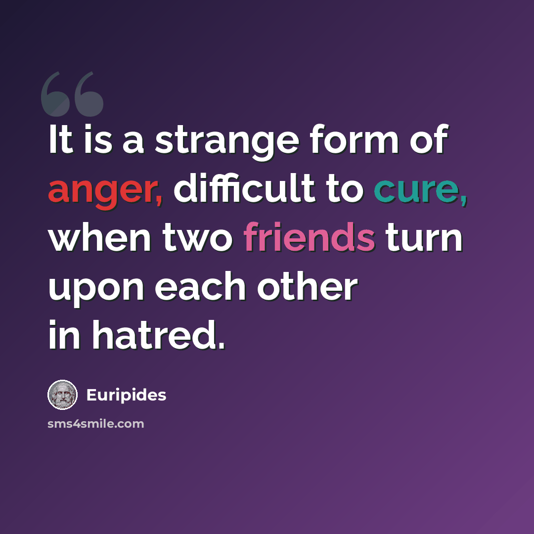 “It is a strange form of anger, difficult to cure, when two friends turn upon each other in hatred.” quote by Euripides