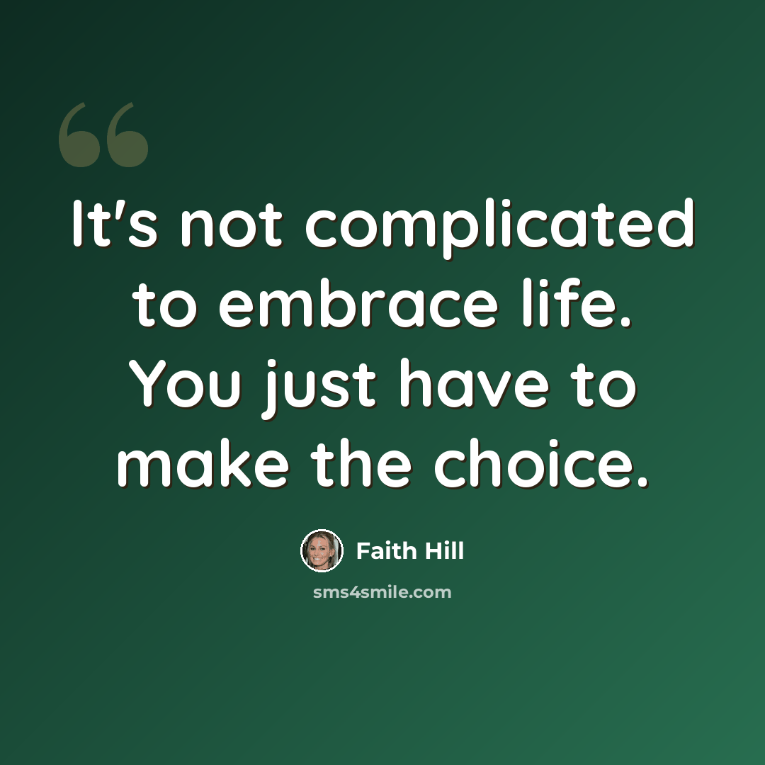 “It's not complicated to embrace life. You just have to make the choice.” quote by Faith Hill