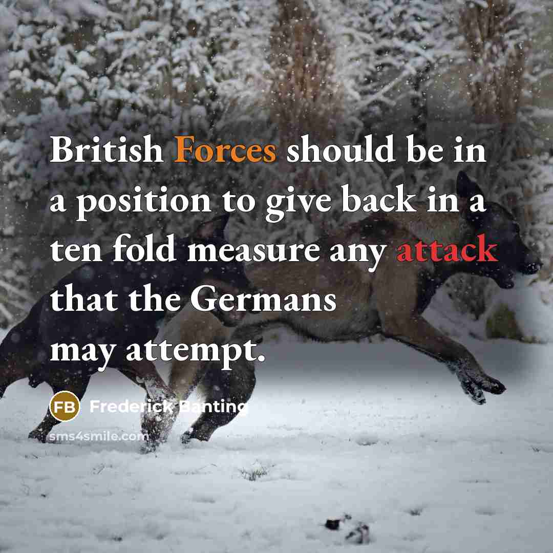 “British Forces should be in a position to give back in a ten fold measure any attack that the Germans may attempt.” quote by Frederick Banting