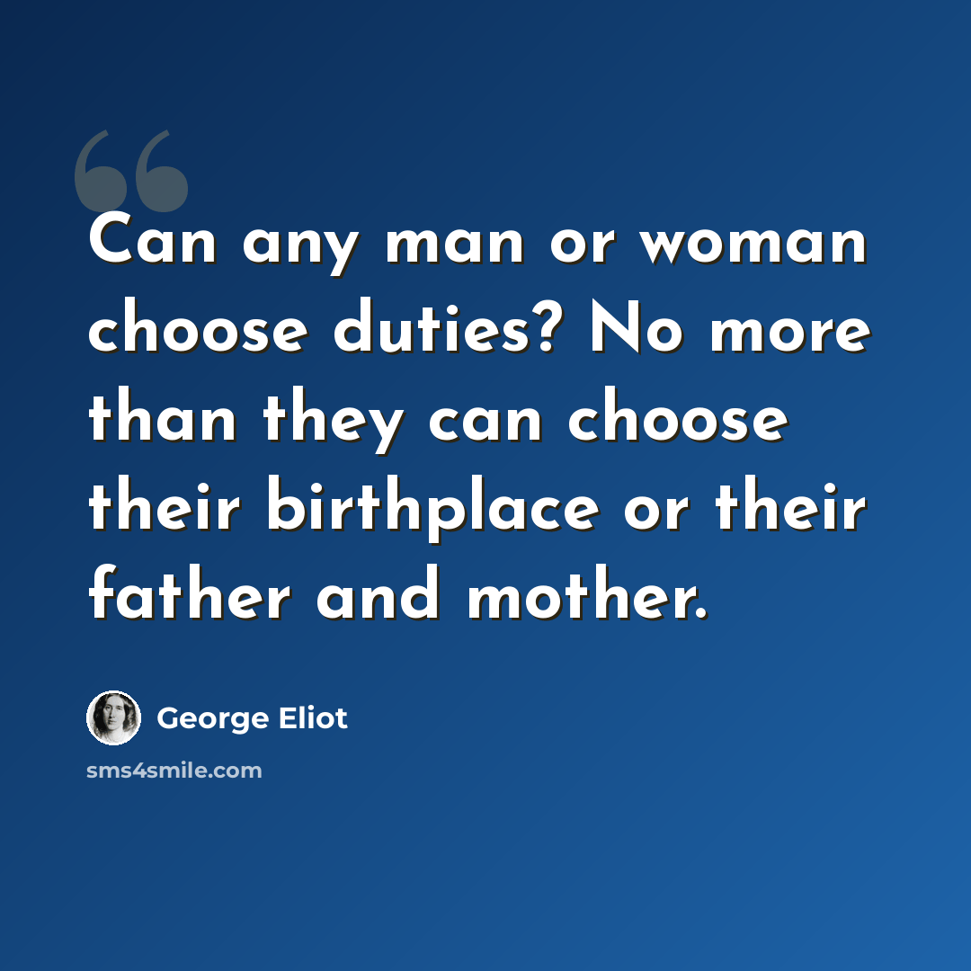 “Can any man or woman choose duties? No more than they can choose their birthplace or their father and mother.” quote by George Eliot