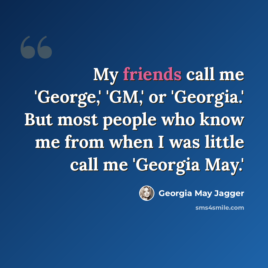“My friends call me 'George,' 'GM,' or 'Georgia.' But most people who know me from when I was little call me 'Georgia May.'” quote by Georgia May Jagger