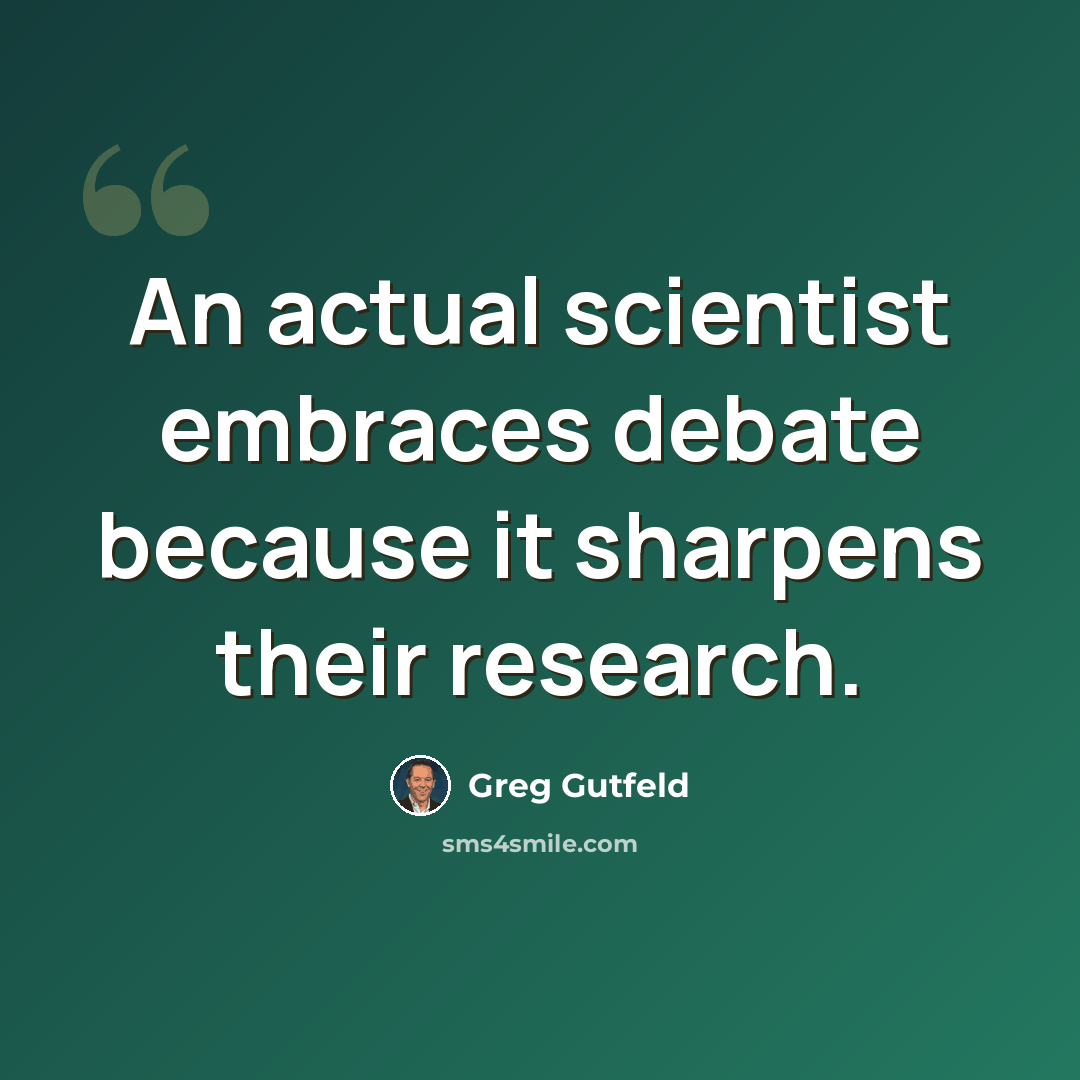 “An actual scientist embraces debate because it sharpens their research.” quote by Greg Gutfeld