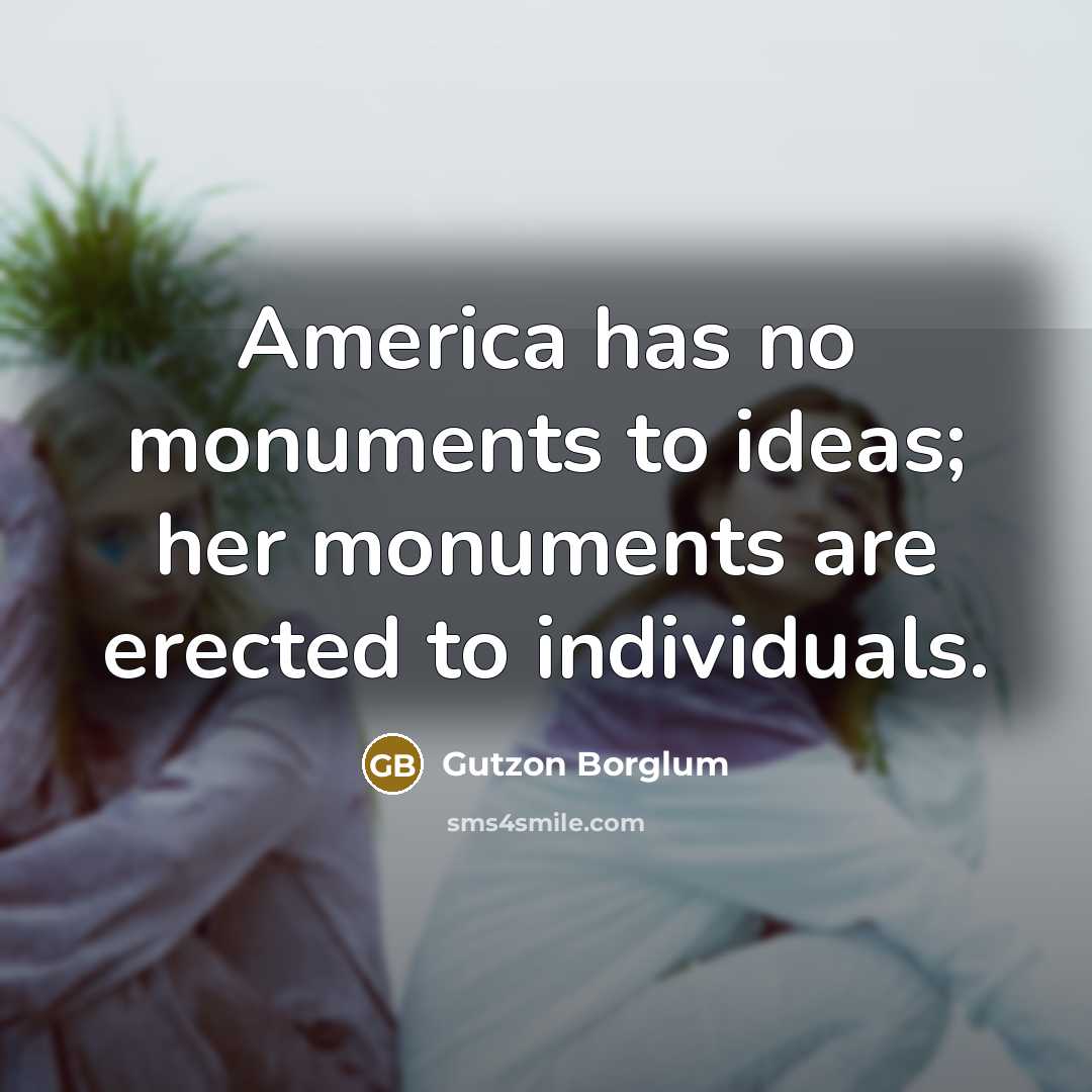 “America has no monuments to ideas; her monuments are erected to individuals.” quote by Gutzon Borglum