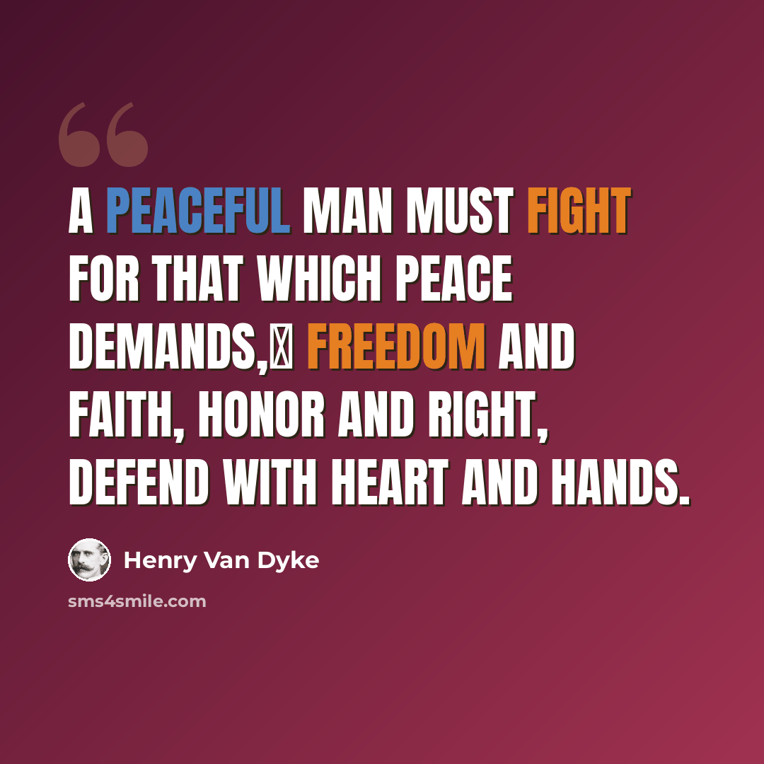 “A peaceful man must fight For that which peace demands, Freedom and faith, honor and right, Defend with heart and hands.” quote by Henry Van Dyke