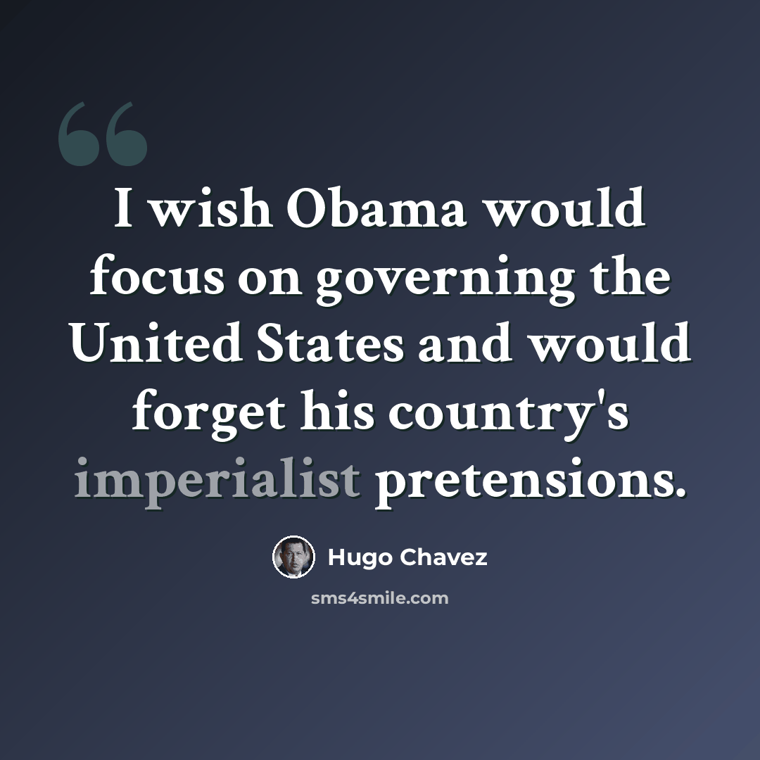 “I wish Obama would focus on governing the United States and would forget his country's imperialist pretensions.” quote by Hugo Chavez