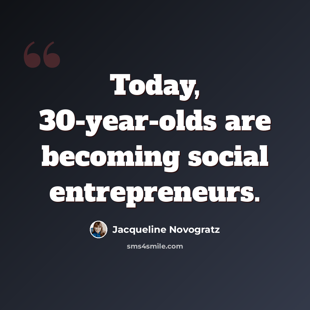 “Today, 30-year-olds are becoming social entrepreneurs.” quote by Jacqueline Novogratz