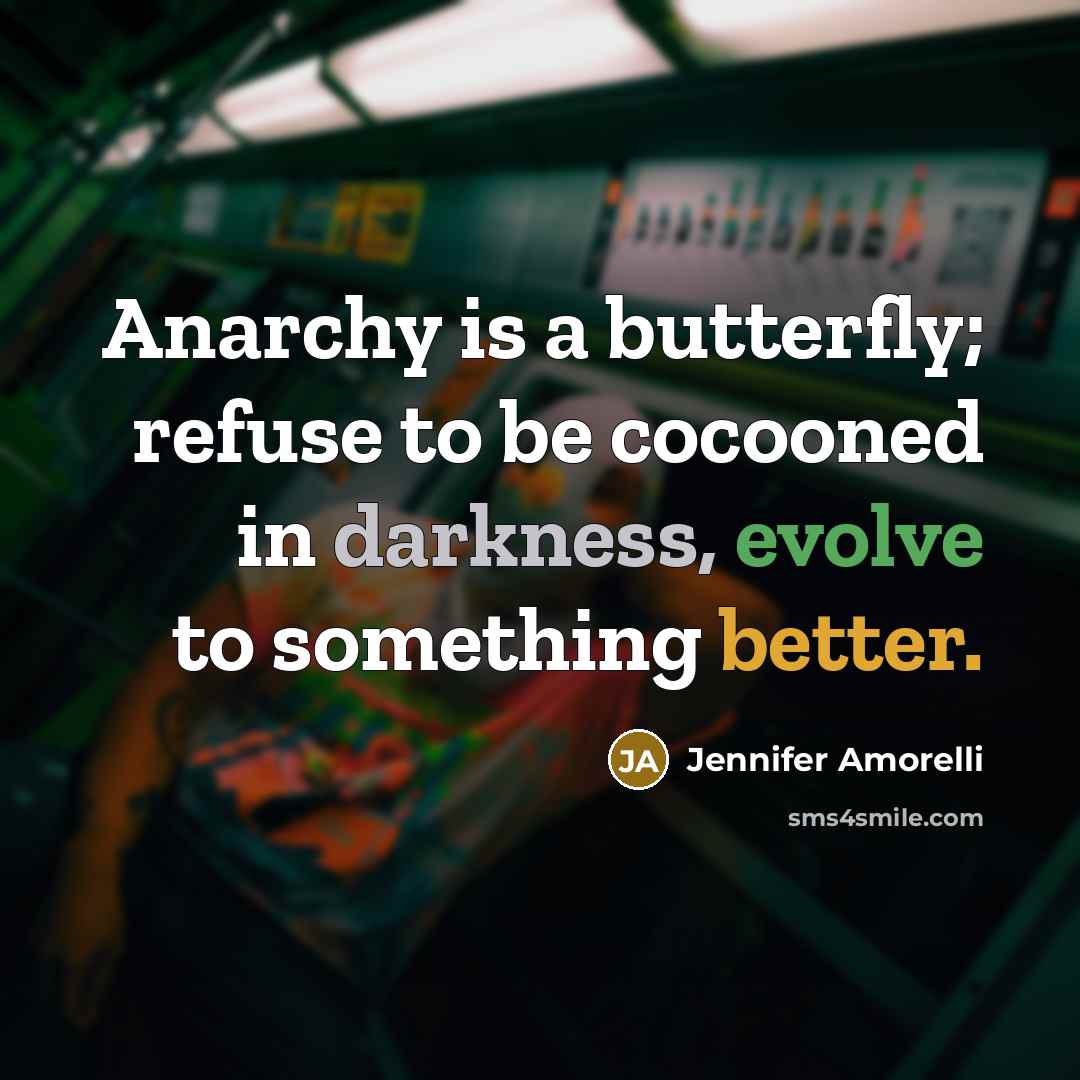 “Anarchy is a butterfly; refuse to be cocooned in darkness, evolve to something better.” quote by Jennifer Amorelli