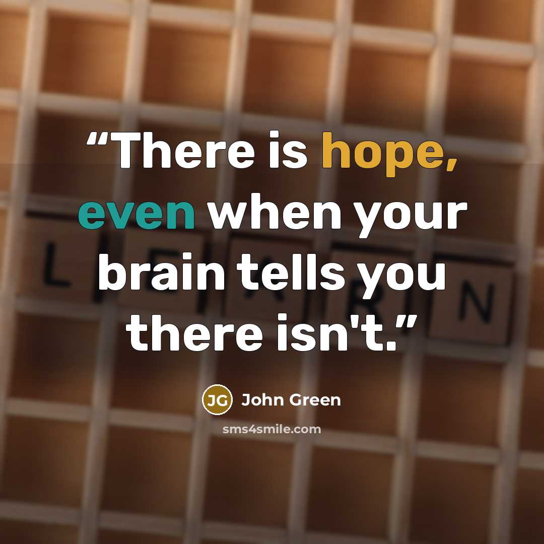 “There is hope, even when your brain tells you there isn't.” quote by John Green