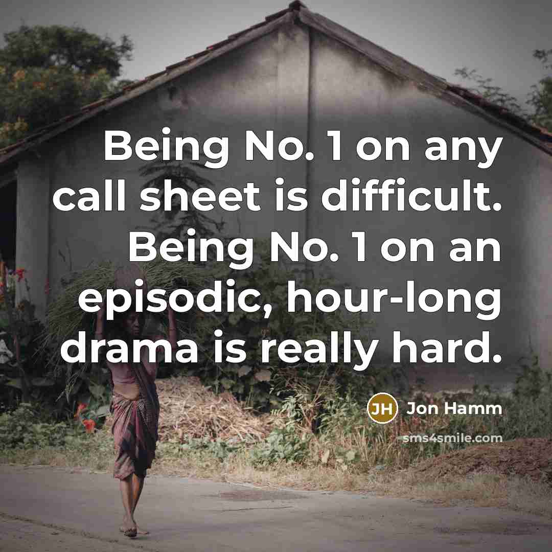 “Being No. 1 on any call sheet is difficult. Being No. 1 on an episodic, hour-long drama is really hard.” quote by Jon Hamm