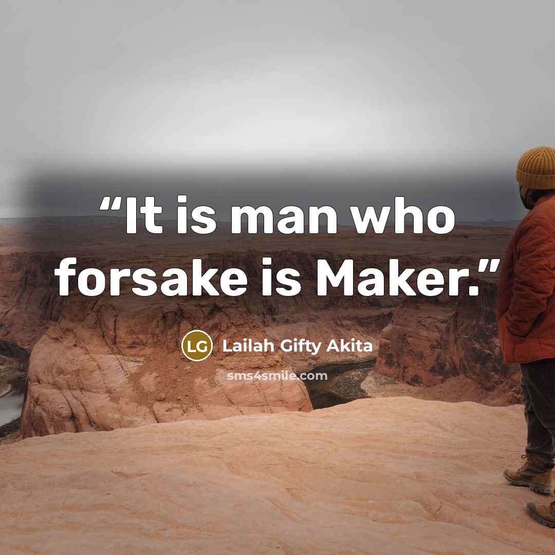 “It is man who forsake is Maker.” quote by Lailah Gifty Akita