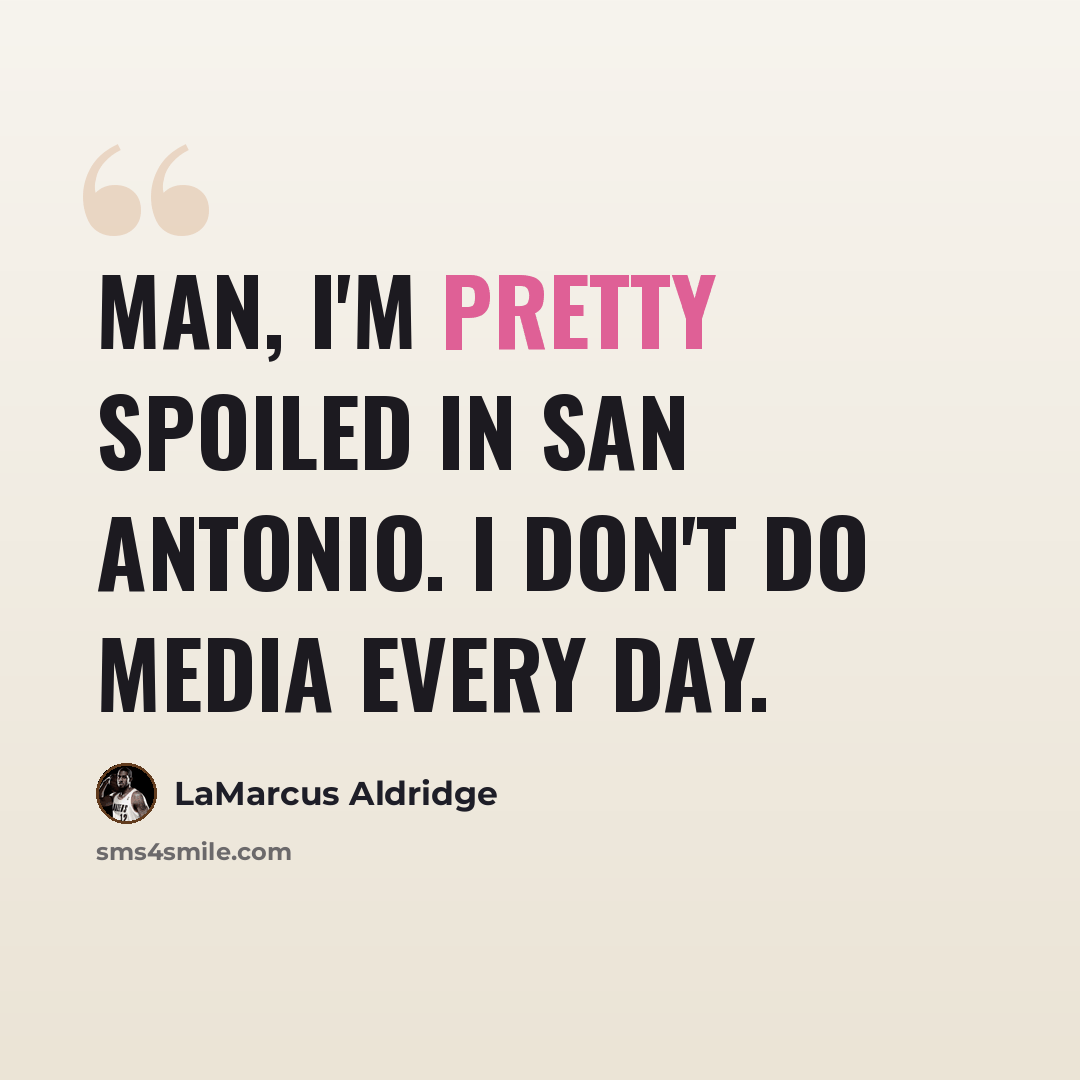 “Man, I'm pretty spoiled in San Antonio. I don't do media every day.” quote by LaMarcus Aldridge