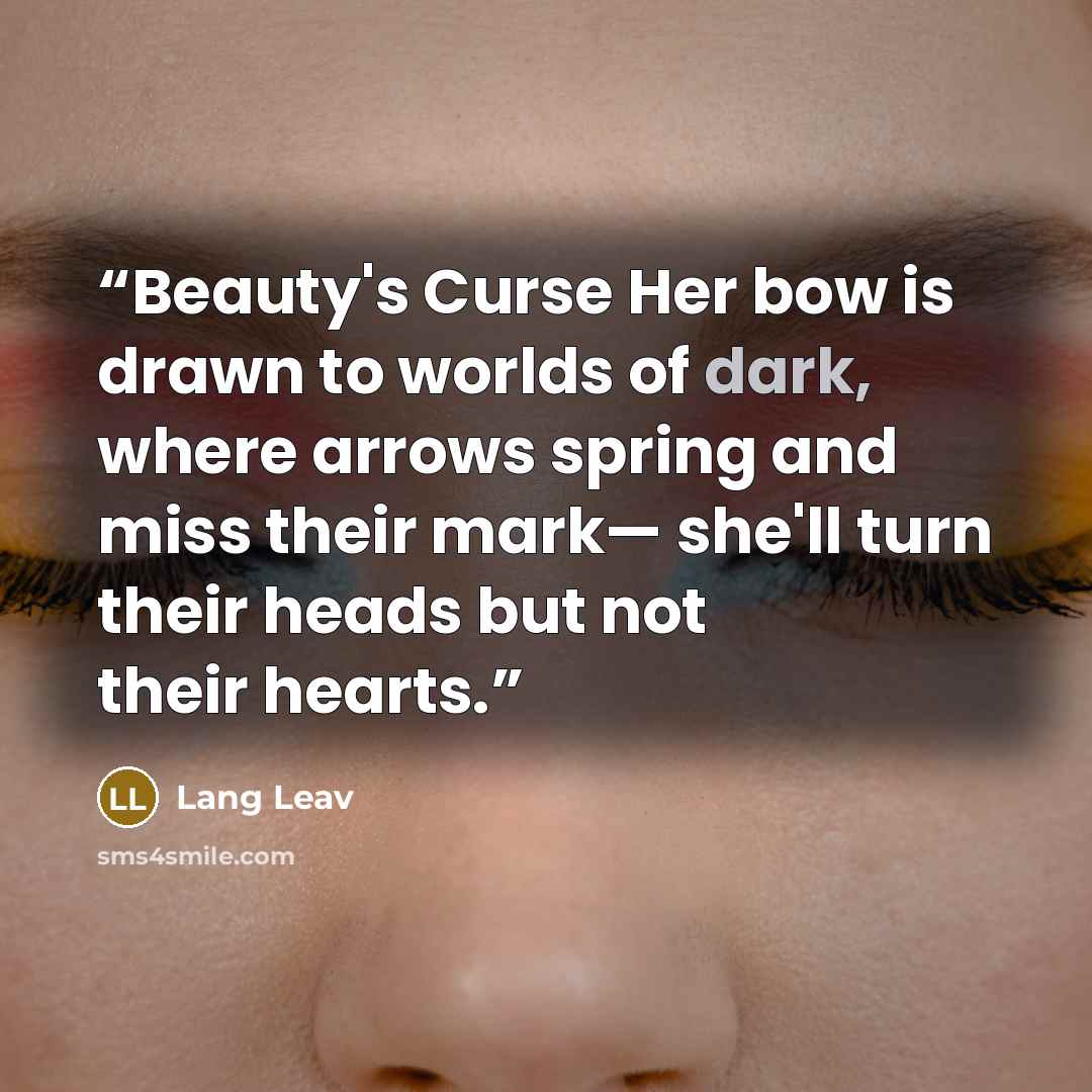 “Beauty's Curse Her bow is drawn to worlds of dark, where arrows spring and miss their mark— she'll turn their heads but not their hearts.” quote by Lang Leav