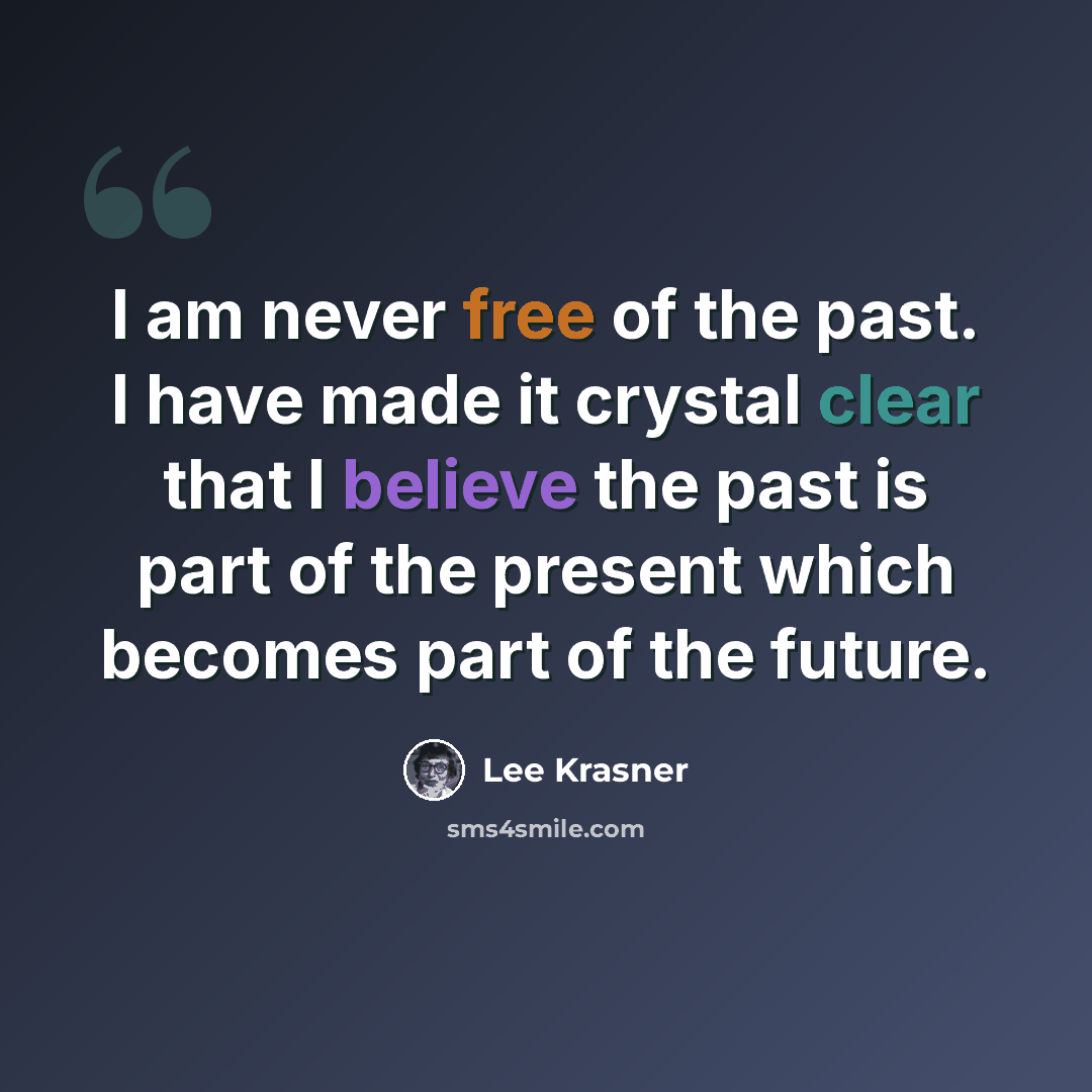 “I am never free of the past. I have made it crystal clear that I believe the past is part of the present which becomes part of the future.” quote by Lee Krasner