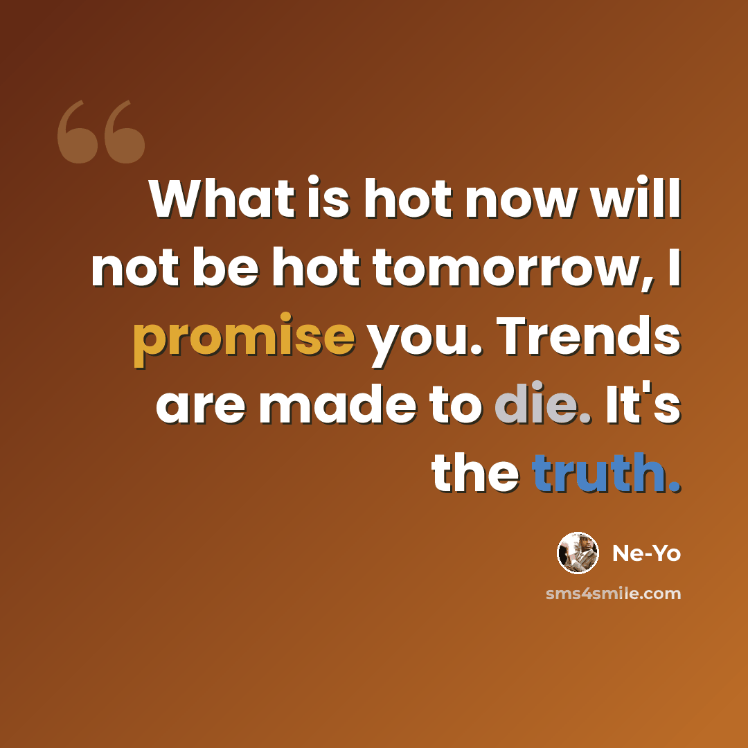 “What is hot now will not be hot tomorrow, I promise you. Trends are made to die. It's the truth.” quote by Ne-Yo