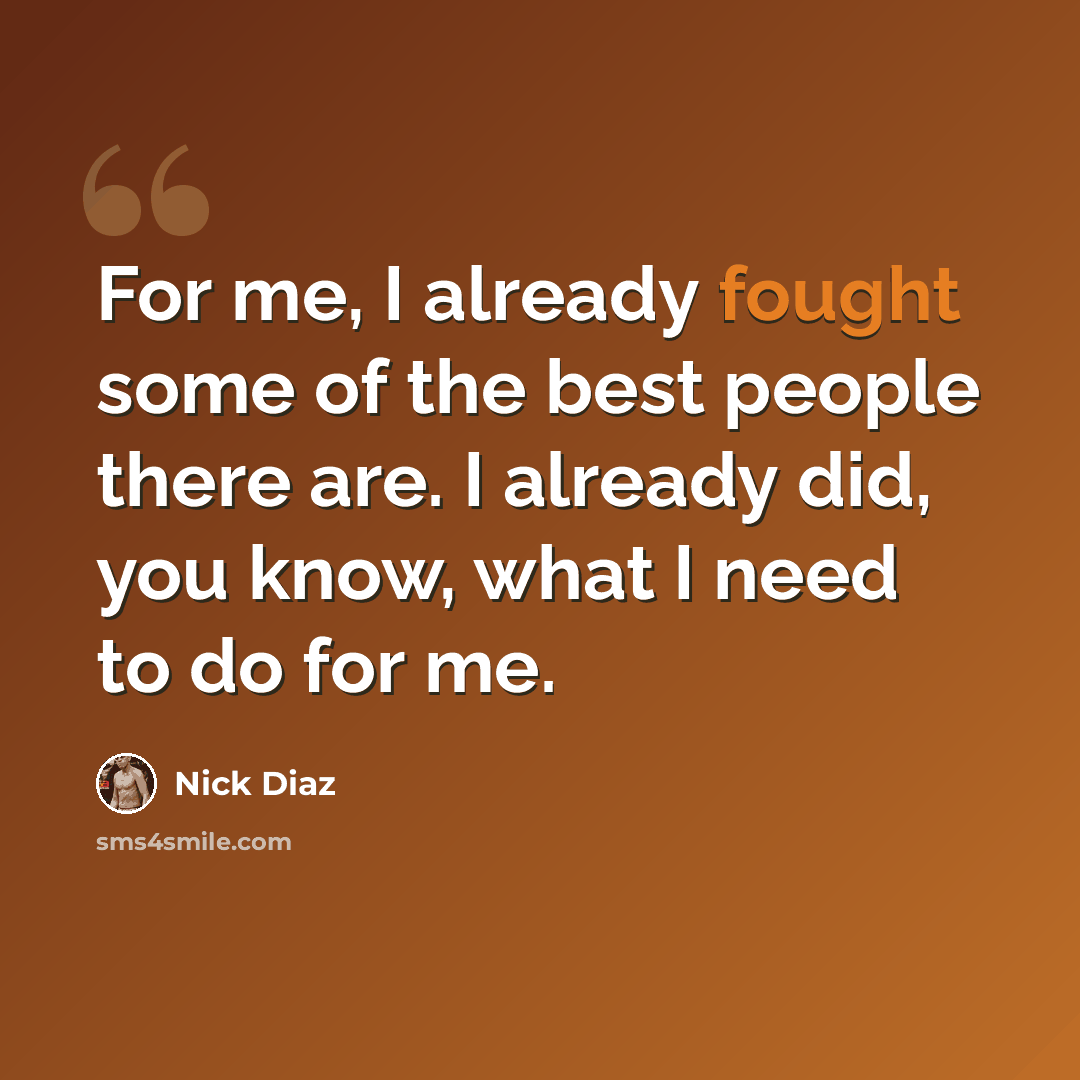 “For me, I already fought some of the best people there are. I already did, you know, what I need to do for me.” quote by Nick Diaz