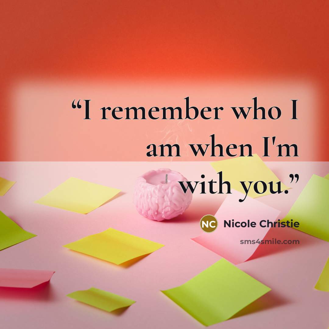 “I remember who I am when I'm with you.” quote by Nicole Christie