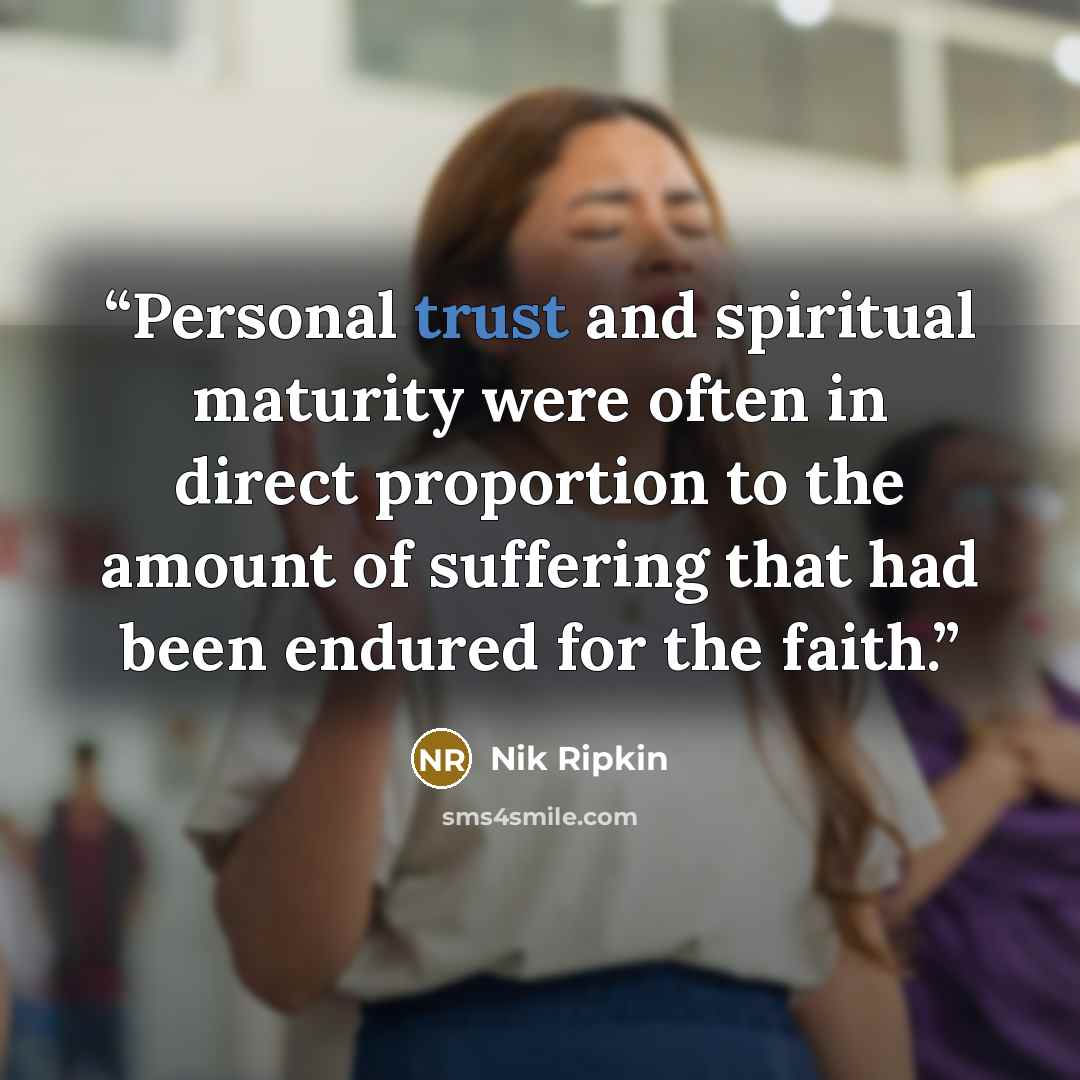 “Personal trust and spiritual maturity were often in direct proportion to the amount of suffering that had been endured for the faith.” quote by Nik Ripkin