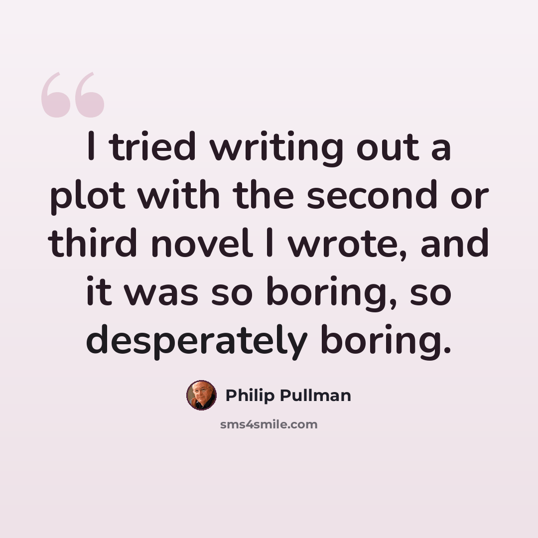 “I tried writing out a plot with the second or third novel I wrote, and it was so boring, so desperately boring.” quote by Philip Pullman