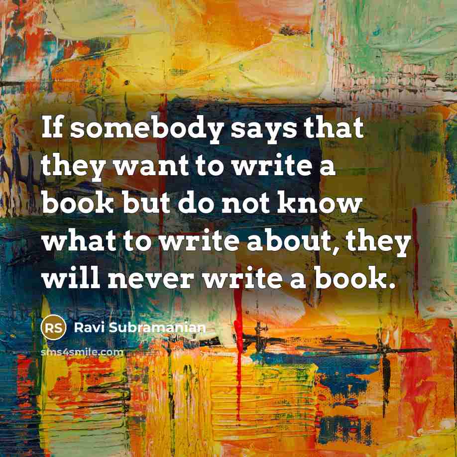 “If somebody says that they want to write a book but do not know what to write about, they will never write a book.” quote by Ravi Subramanian