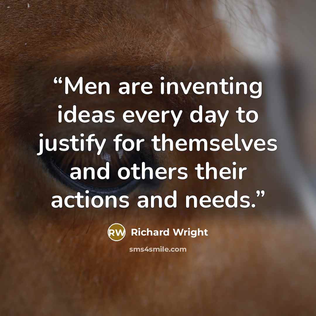 “Men are inventing ideas every day to justify for themselves and others their actions and needs.” quote by Richard Wright