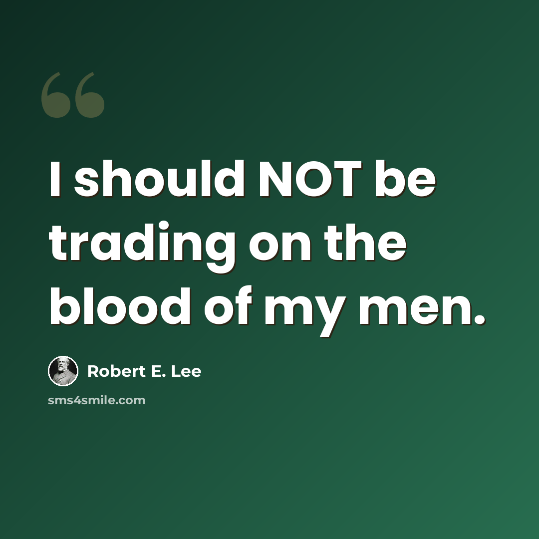“I should NOT be trading on the blood of my men.” quote by Robert E. Lee