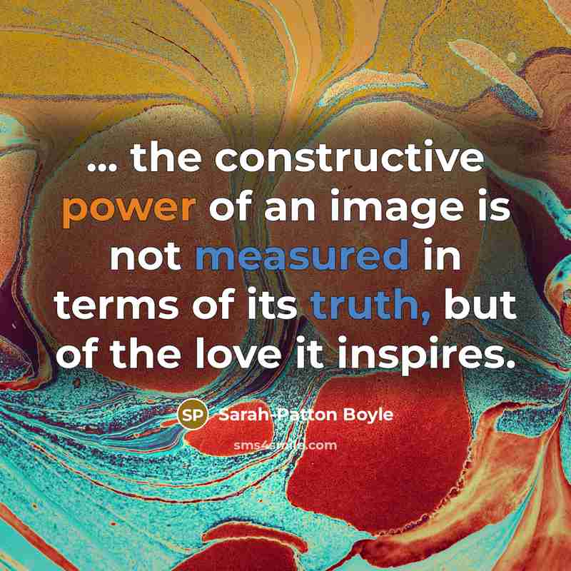 “... the constructive power of an image is not measured in terms of its truth, but of the love it inspires.” quote by Sarah-Patton Boyle