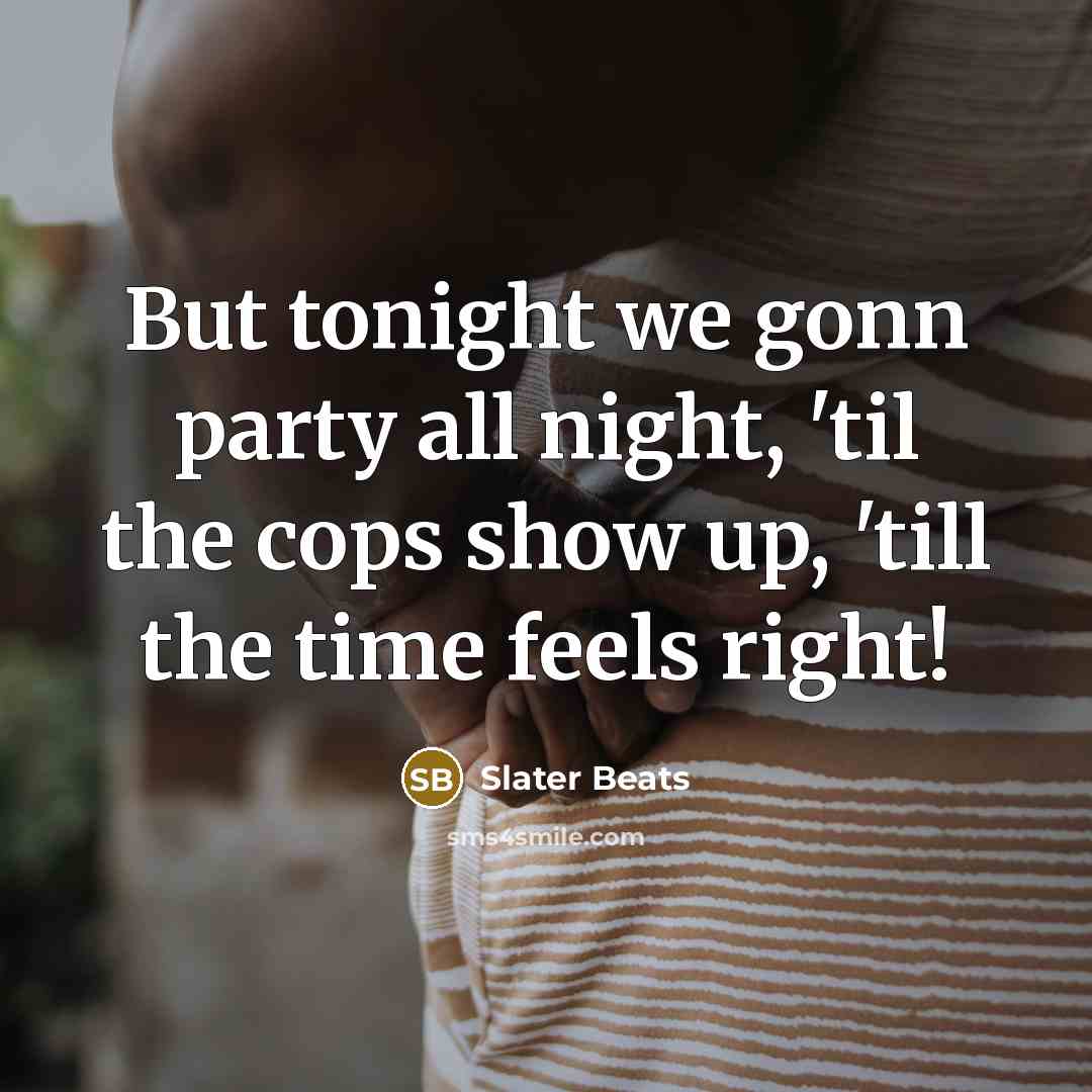 “But tonight we gonn party all night, 'til the cops show up, 'till the time feels right!” quote by Slater Beats
