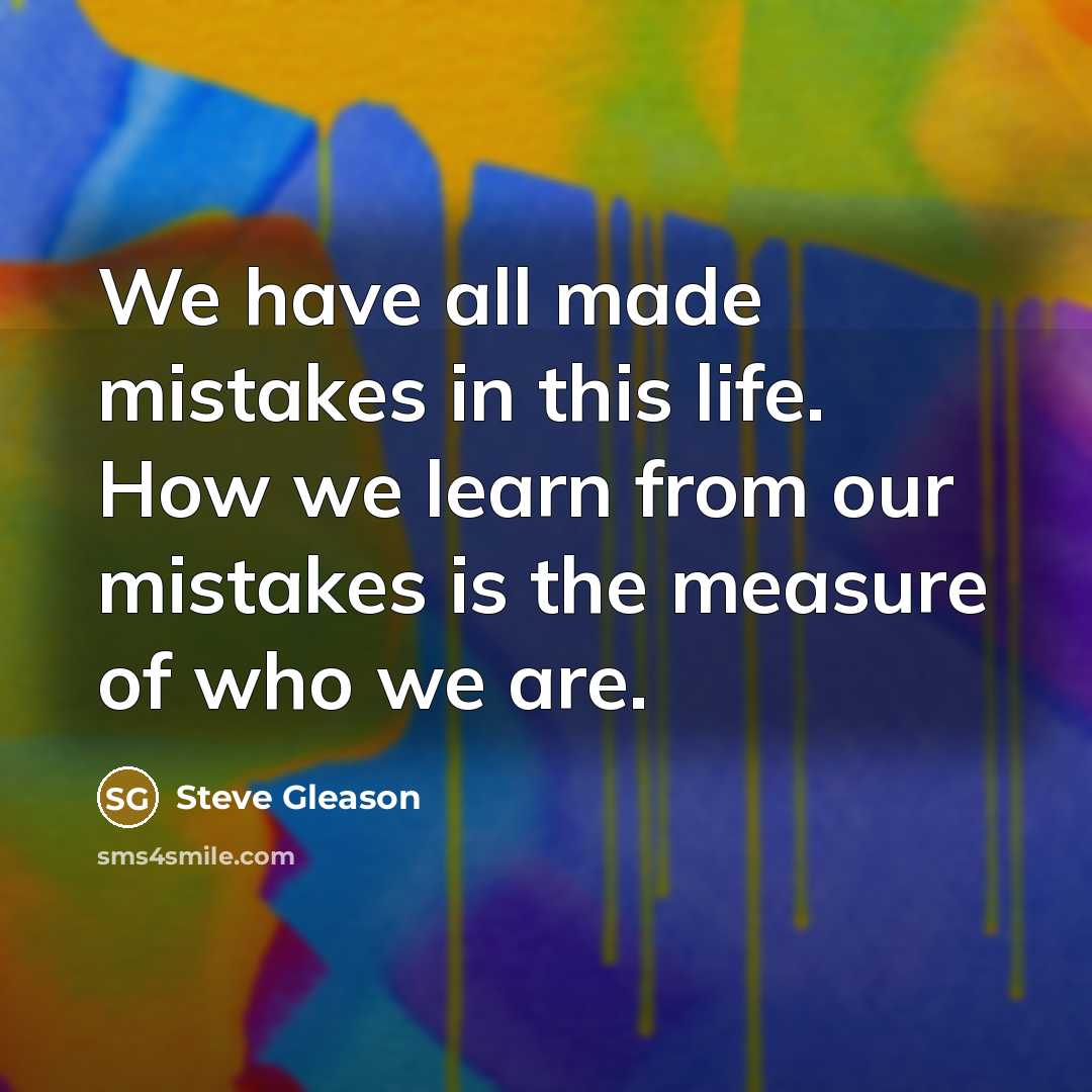 “We have all made mistakes in this life. How we learn from our mistakes is the measure of who we are.” quote by Steve Gleason