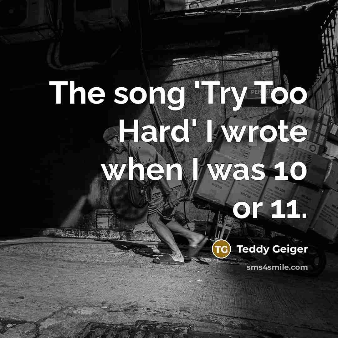 “The song 'Try Too Hard' I wrote when I was 10 or 11.” quote by Teddy Geiger