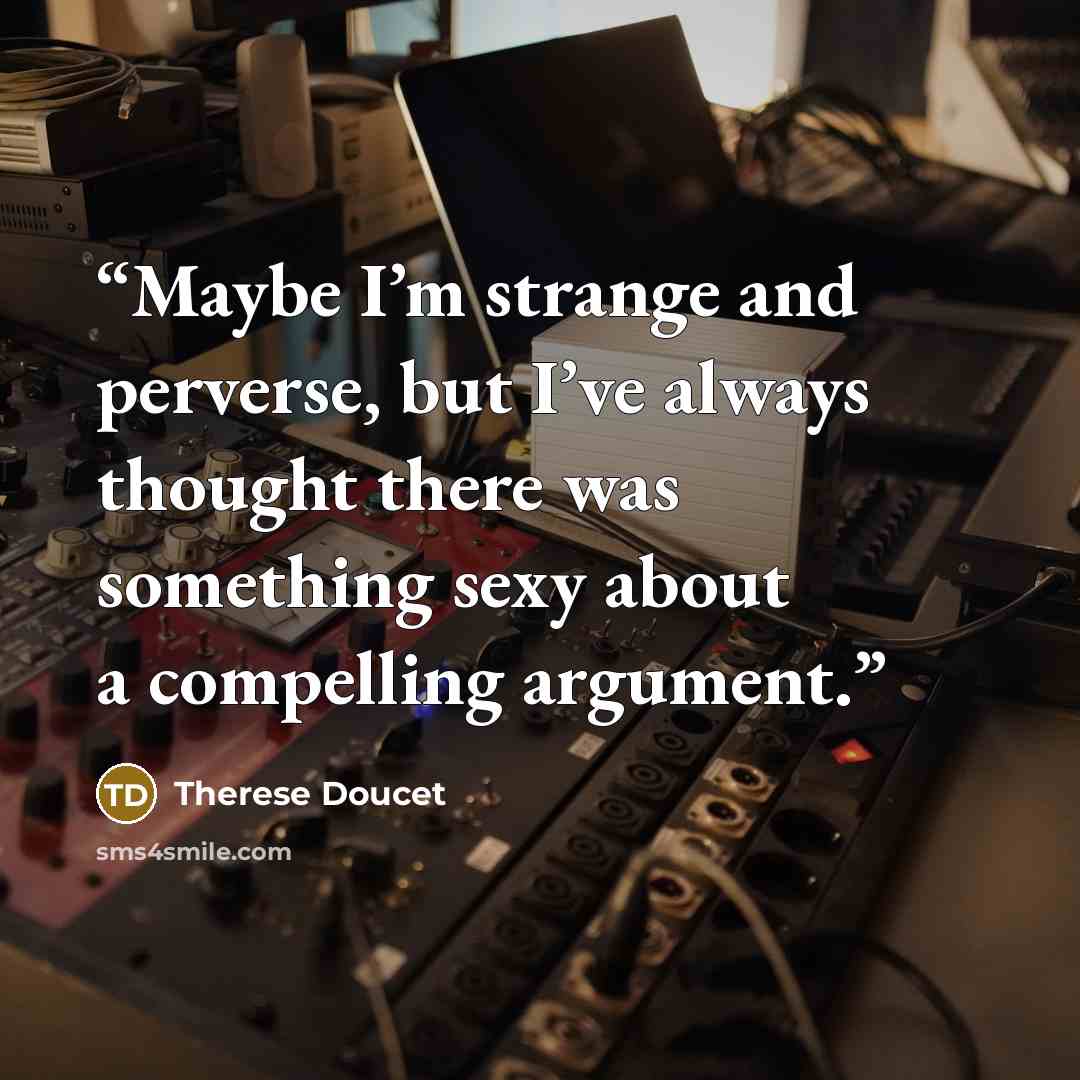 “Maybe I’m strange and perverse, but I’ve always thought there was something sexy about a compelling argument.” quote by Therese Doucet