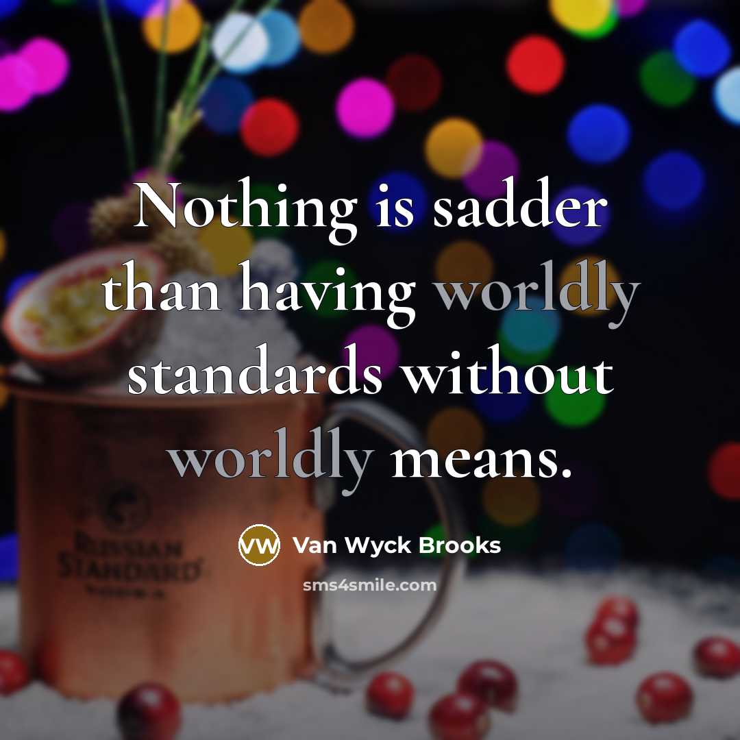 “Nothing is sadder than having worldly standards without worldly means.” quote by Van Wyck Brooks
