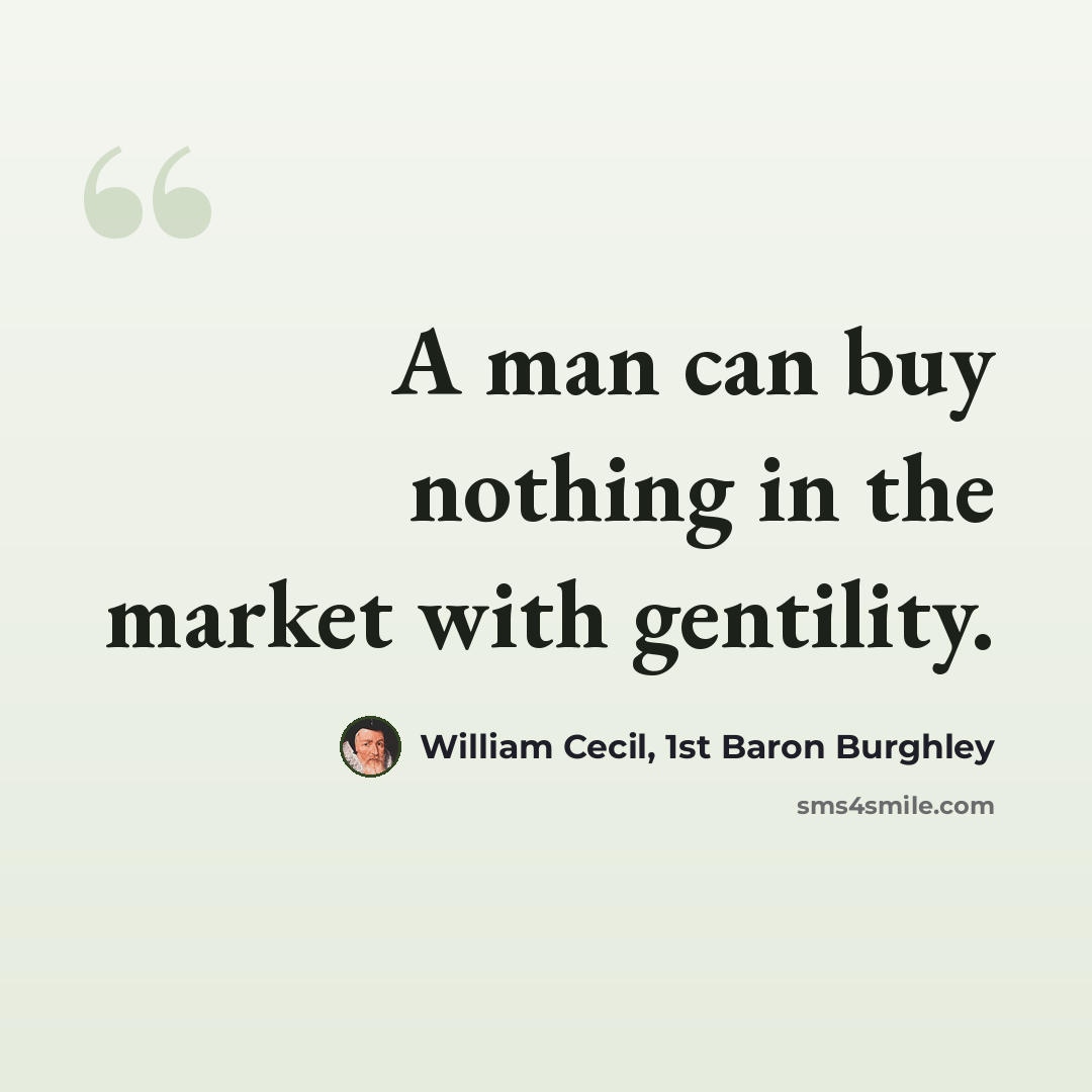“A man can buy nothing in the market with gentility.” quote by William Cecil, 1st Baron Burghley