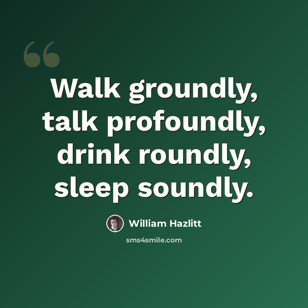 “Walk groundly, talk profoundly, drink roundly, sleep soundly.” quote by William Hazlitt