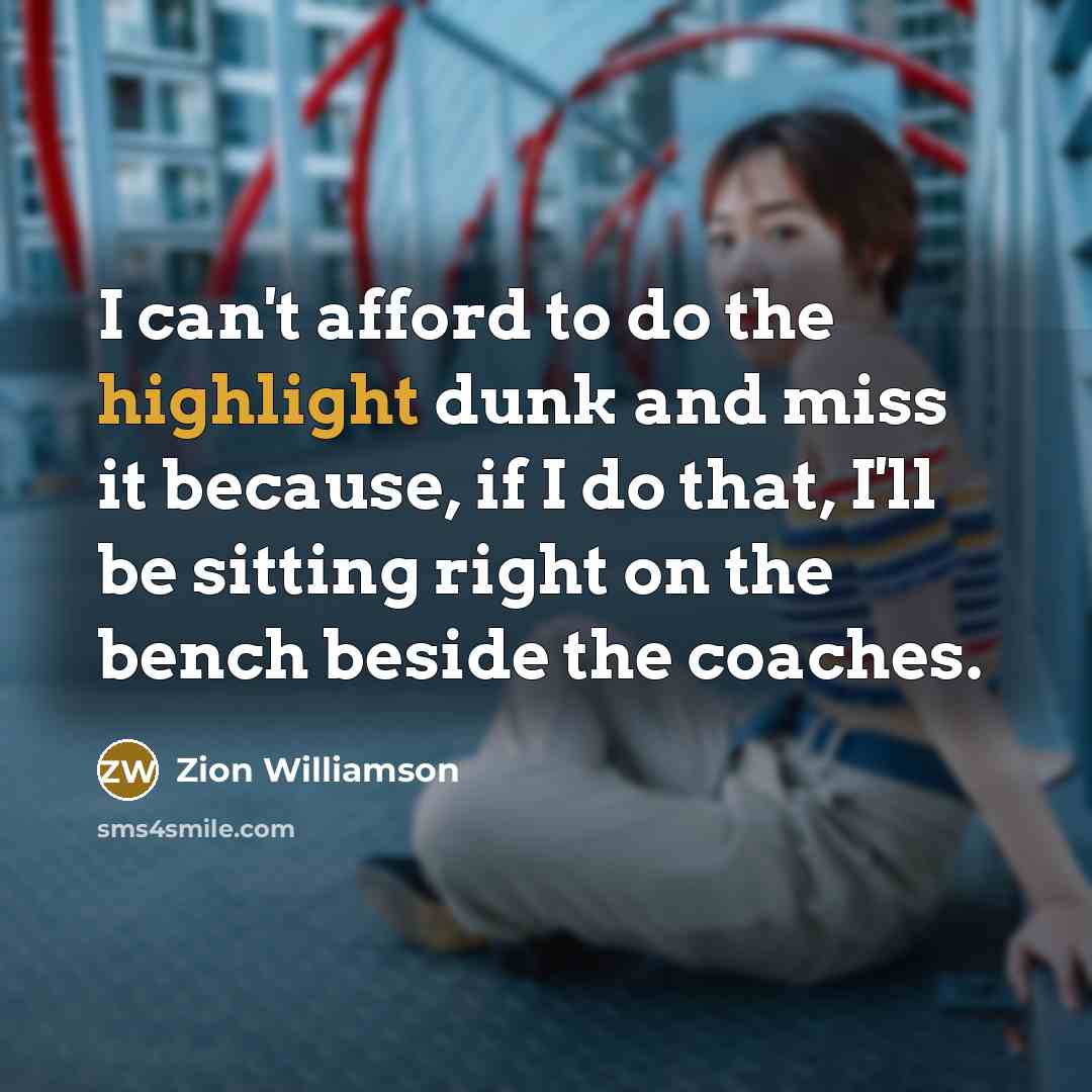 “I can't afford to do the highlight dunk and miss it because, if I do that, I'll be sitting right on the bench beside the coaches.” quote by Zion Williamson