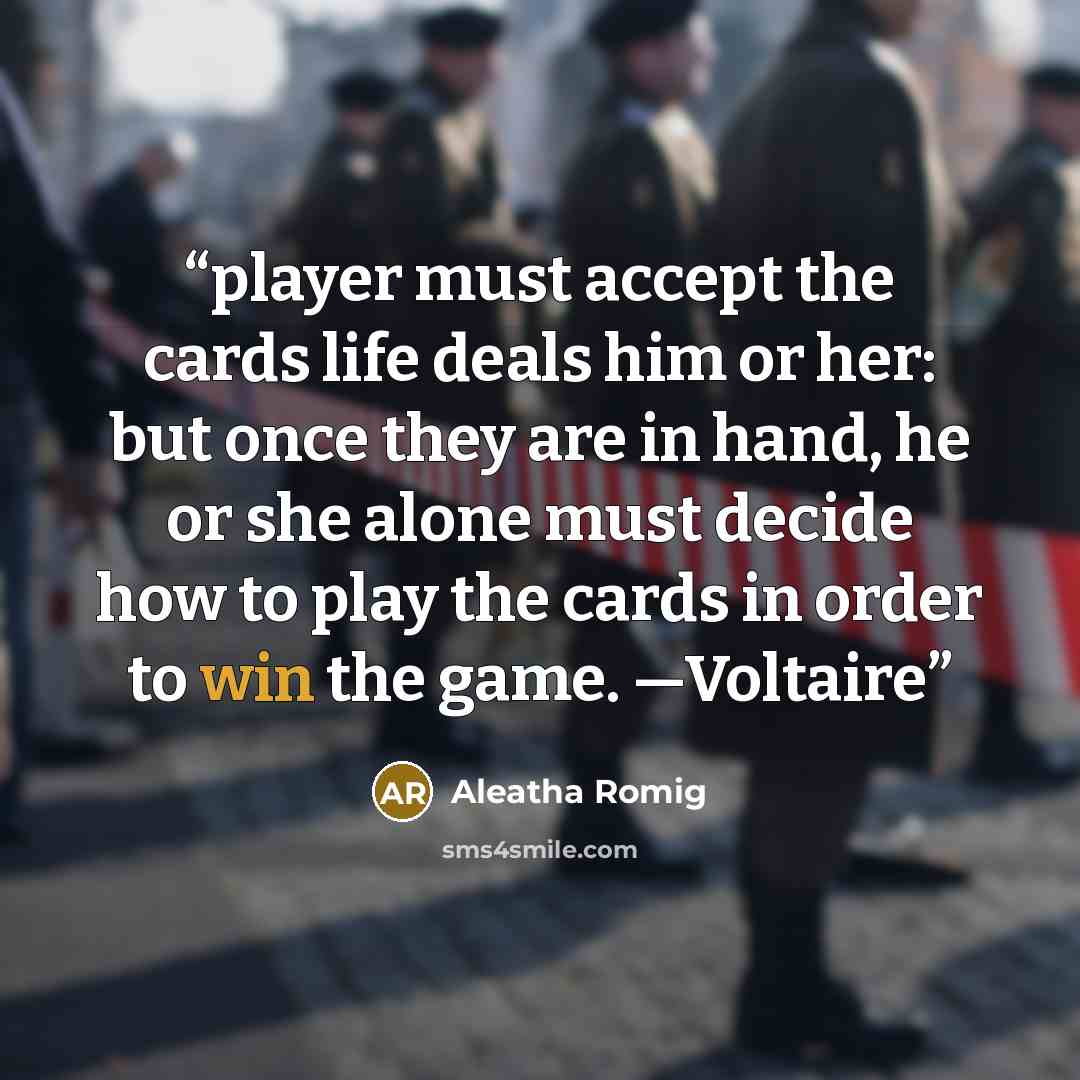 “player must accept the cards life deals him or her: but once they are in hand, he or she alone must decide how to play the cards in order to win the game. —Voltaire” quote by Aleatha Romig