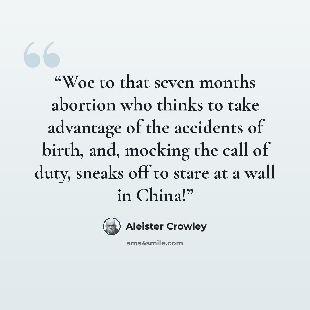 “Woe to that seven months abortion who thinks to take advantage of the accidents of birth, and, mocking the call of duty, sneaks off to stare at a wall in China!” quote by Aleister Crowley