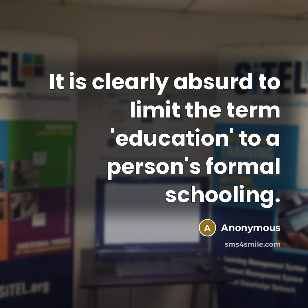 “It is clearly absurd to limit the term 'education' to a person's formal schooling.” quote by Anonymous