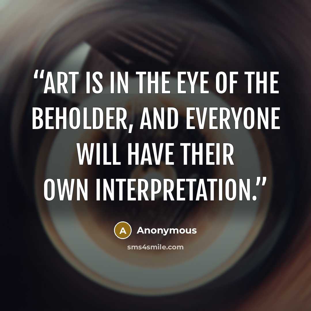 “Art is in the eye of the beholder, and everyone will have their own interpretation.” quote by Anonymous