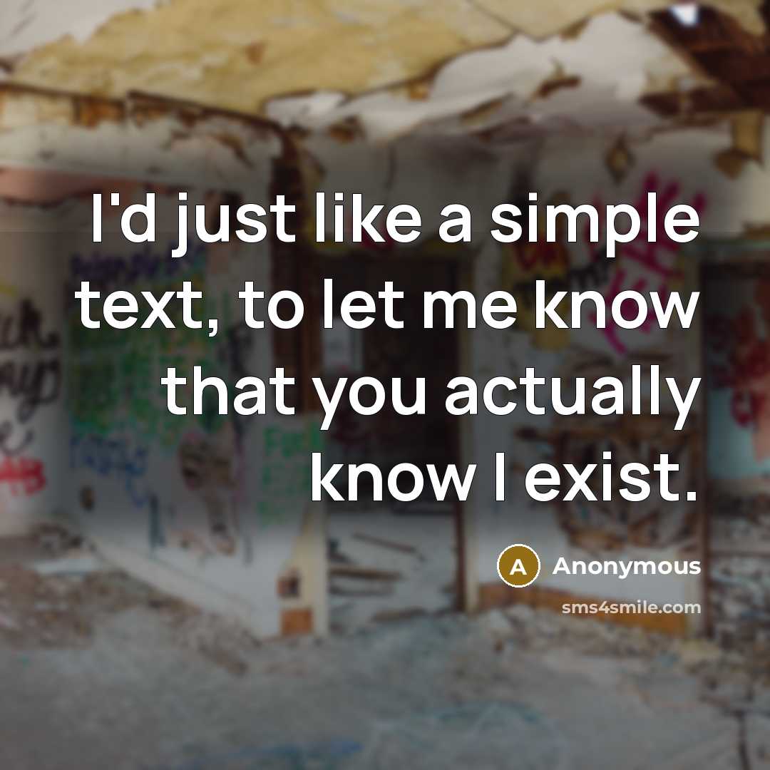 “I'd just like a simple text, to let me know that you actually know I exist.” quote by Anonymous
