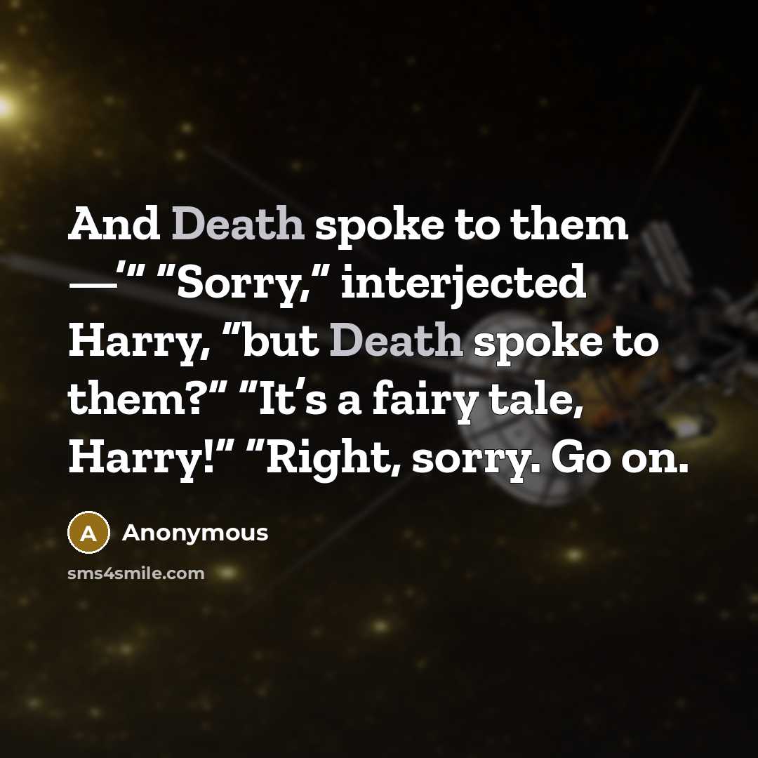“And Death spoke to them —’” “Sorry,” interjected Harry, “but Death spoke to them?” “It’s a fairy tale, Harry!” “Right, sorry. Go on.” quote by Anonymous