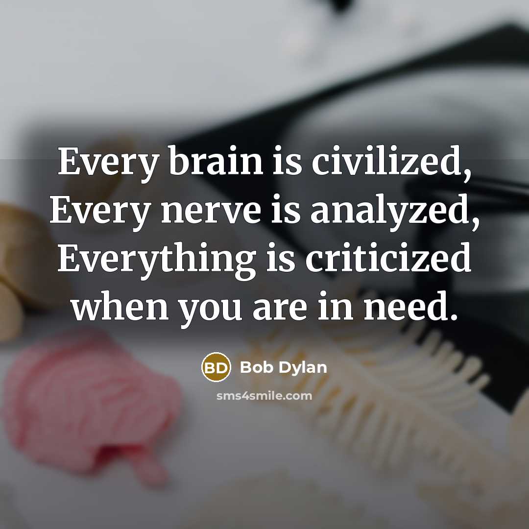 “Every brain is civilized, Every nerve is analyzed, Everything is criticized when you are in need.” quote by Bob Dylan