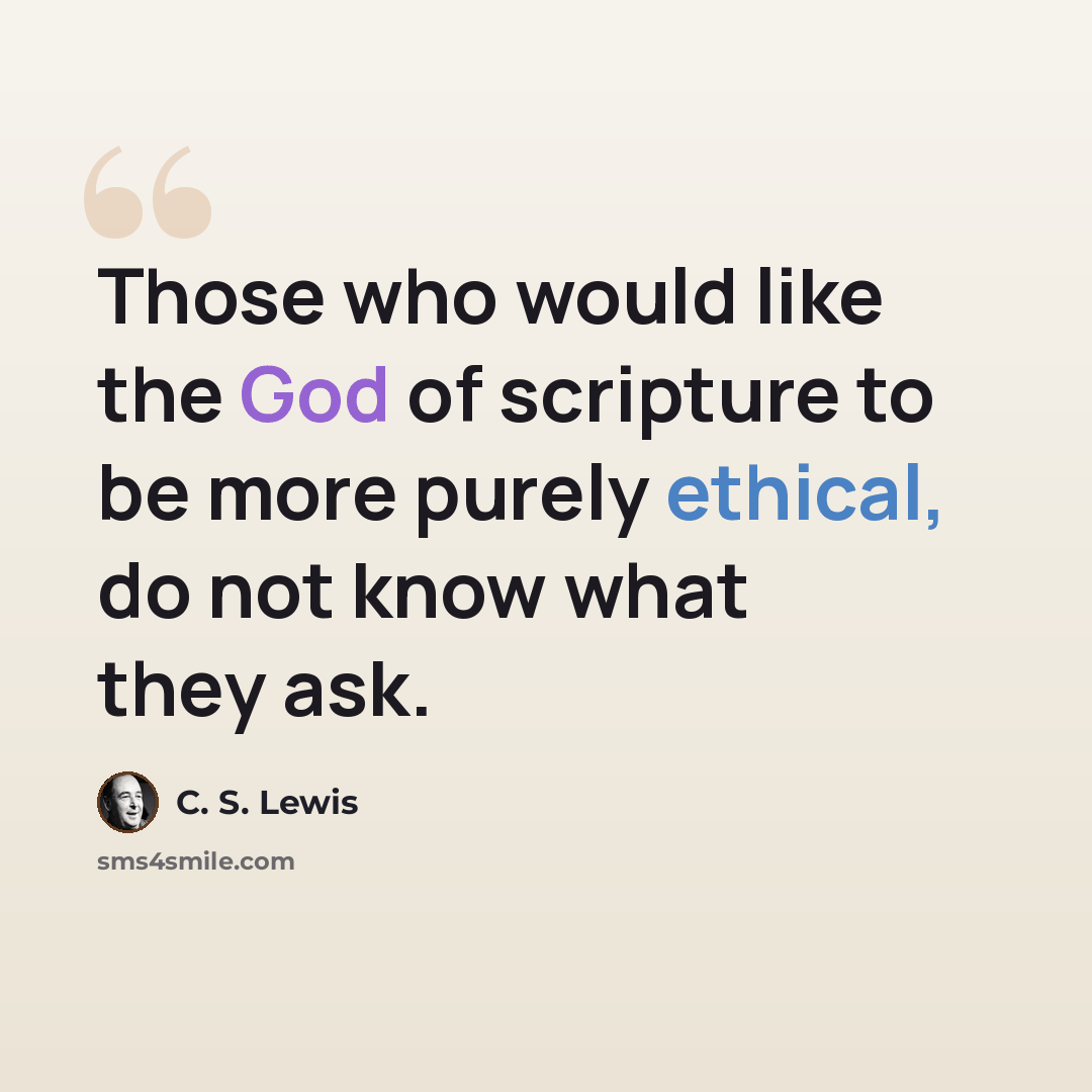 “Those who would like the God of scripture to be more purely ethical, do not know what they ask.” quote by C. S. Lewis