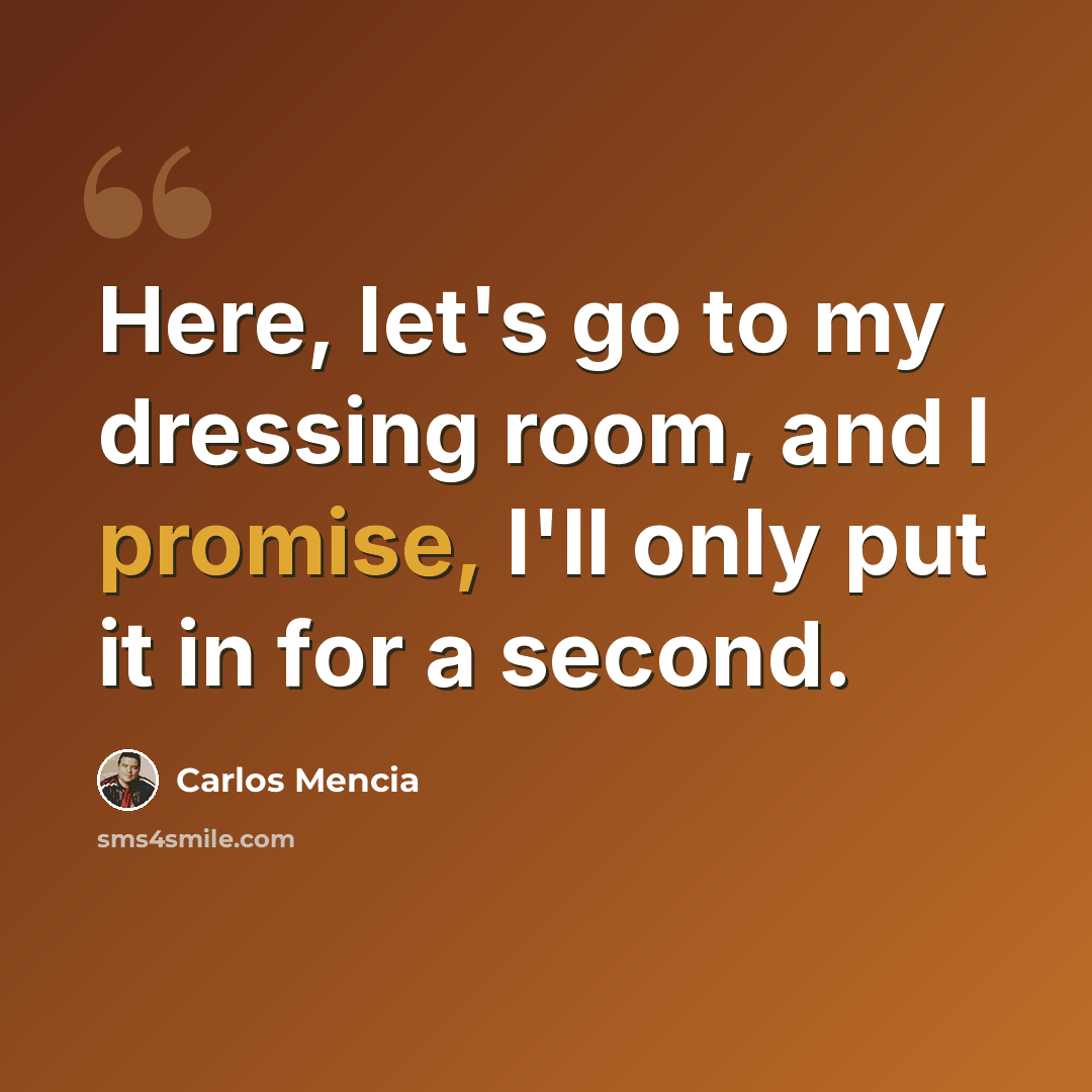 “Here, let's go to my dressing room, and I promise, I'll only put it in for a second.” quote by Carlos Mencia