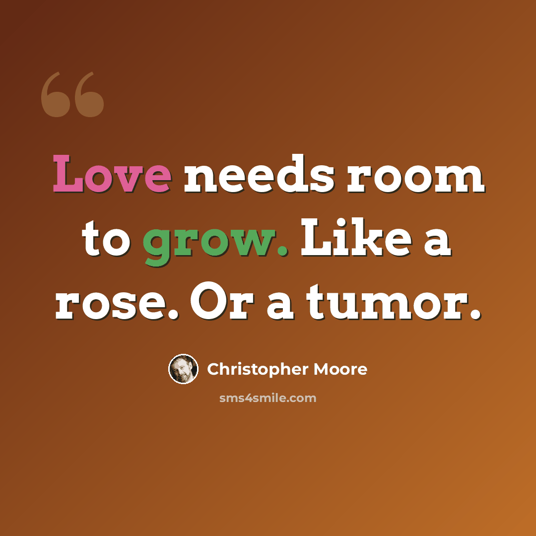 “Love needs room to grow. Like a rose. Or a tumor.” quote by Christopher Moore