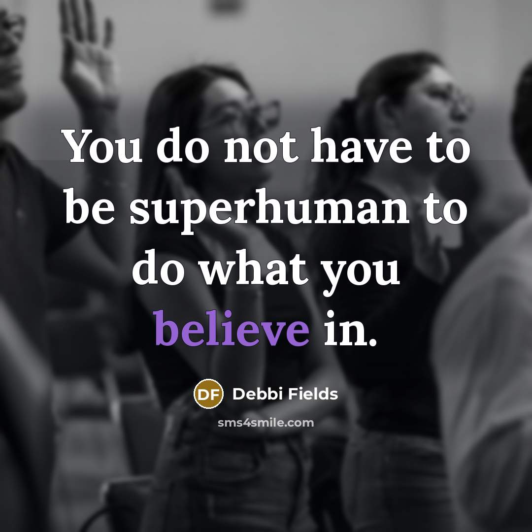“You do not have to be superhuman to do what you believe in.” quote by Debbi Fields